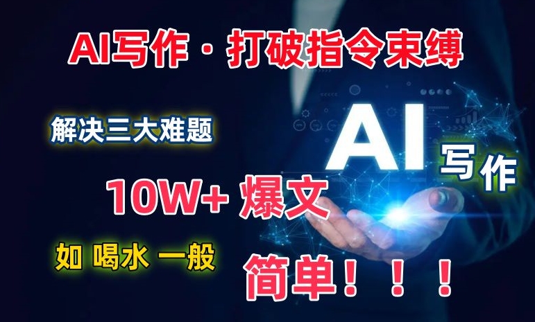AI写作：解决三大难题，10W+爆文如喝水一般简单，打破指令调教束缚【揭秘】-灵动共创