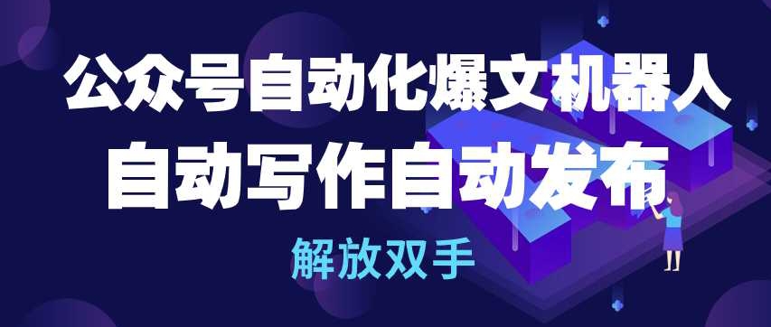公众号自动化爆文机器人，自动写作自动发布，解放双手【揭秘】-灵动共创