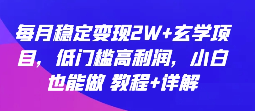 每月稳定变现2W+玄学项目，低门槛高利润，小白也能做 教程+详解【揭秘】-灵动共创
