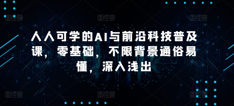 人人可学的AI与前沿科技普及课，零基础，不限背景通俗易懂，深入浅出-灵动共创