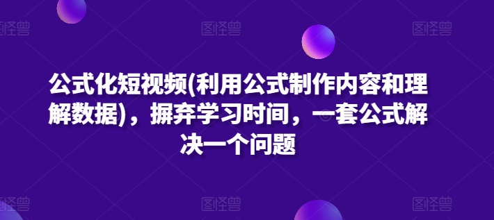 公式化短视频(利用公式制作内容和理解数据)，摒弃学习时间，一套公式解决一个问题-灵动共创