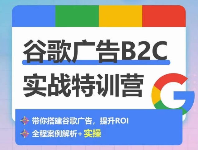 谷歌广告B2C实战特训营，500+谷歌账户总结经验，实战演示如何从0-1搭建广告账户-灵动共创