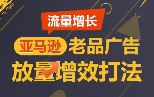 流量增长 亚马逊老品广告放量增效打法，短期内广告销量翻倍-灵动共创