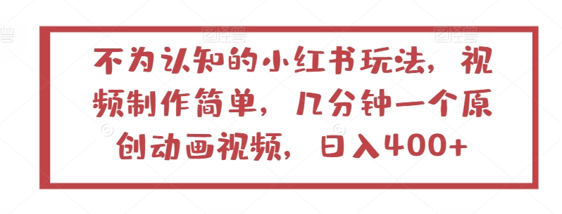 不为认知的小红书玩法，视频制作简单，几分钟一个原创动画视频，日入400+【揭秘】-灵动共创