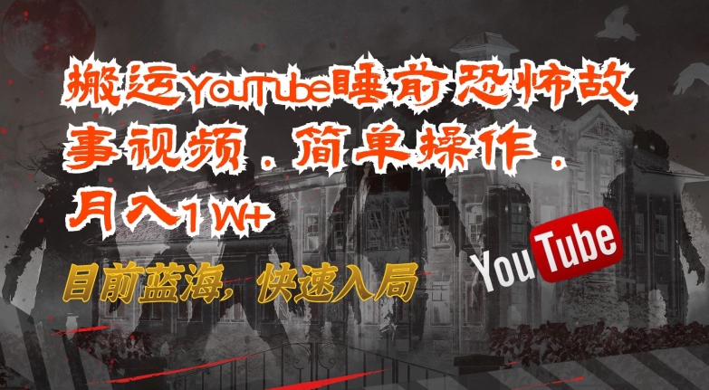 搬运YouTube睡前恐怖故事视频，简单操作，月入1W+，目前蓝海，快速入局【揭秘】-灵动共创