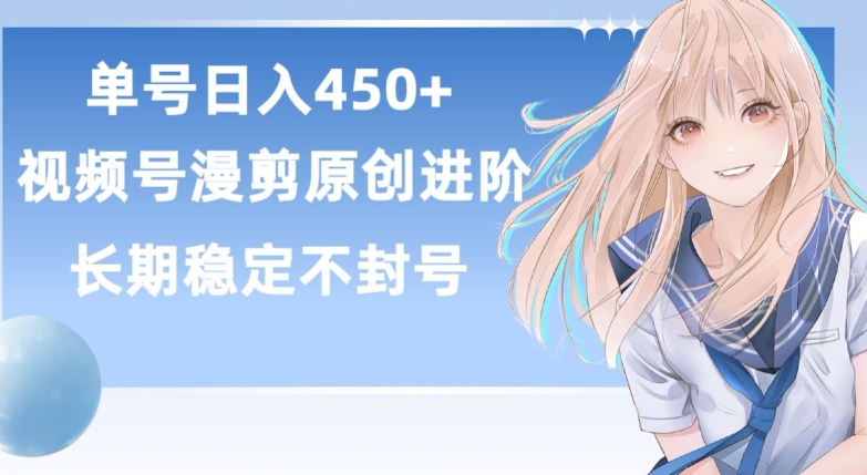 单号日赚450+，视频号原创漫剪进阶版，长久稳定，而且具有睡后收益【揭秘】-灵动共创