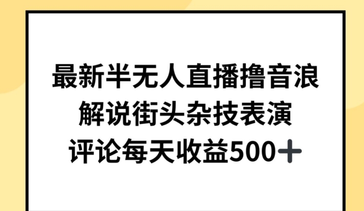 最新半无人直播撸音浪，解说街头杂技表演，平均每天收益500+【揭秘】-灵动共创