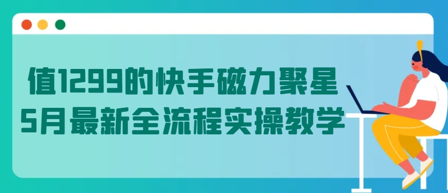 值1299的快手磁力聚星5月最新全流程实操教学【揭秘】-灵动共创