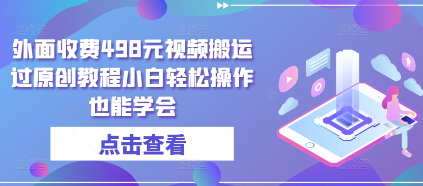 外面收费498元视频搬运过原创教程小白轻松操作也能学会【揭秘】-灵动共创