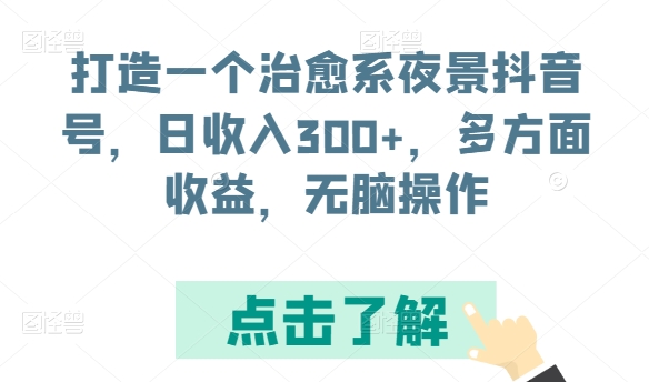 打造一个治愈系夜景抖音号，日收入300+，多方面收益，无脑操作【揭秘】-灵动共创
