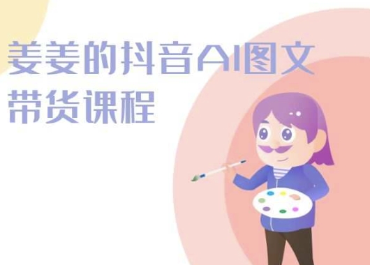姜姜的抖音AI图文带货课程-姜姜抖音2024-灵动共创