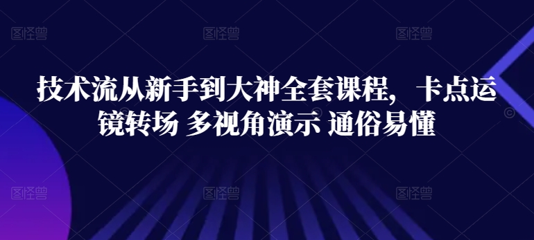 技术流从新手到大神全套课程，卡点运镜转场 多视角演示 通俗易懂-灵动共创