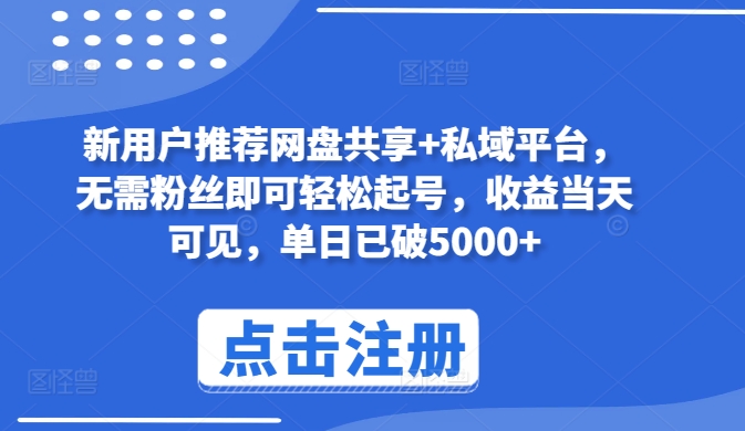 新用户推荐网盘共享+私域平台，无需粉丝即可轻松起号，收益当天可见，单日已破5000+【揭秘】-灵动共创