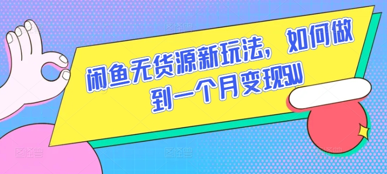 闲鱼无货源新玩法，如何做到一个月变现5W【揭秘】-灵动共创