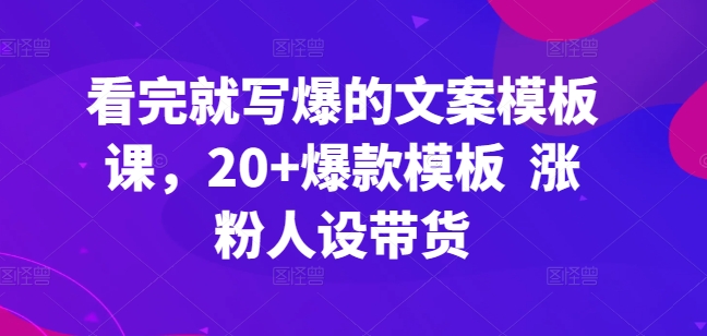 看完就写爆的文案模板课，20+爆款模板  涨粉人设带货-灵动共创
