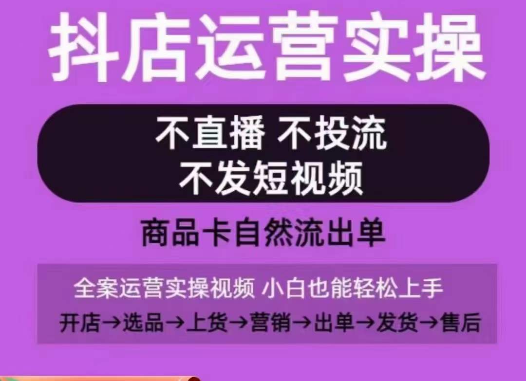 抖店运营实操课，从0-1起店视频全实操，不直播、不投流、不发短视频，商品卡自然流出单-灵动共创