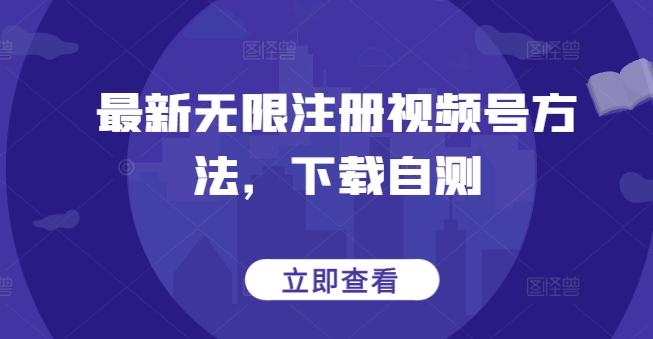 最新无限注册视频号方法，下载自测-灵动共创