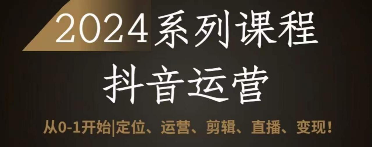 2024抖音运营全套系列课程，从0-1开始，定位、运营、剪辑、直播、变现-灵动共创
