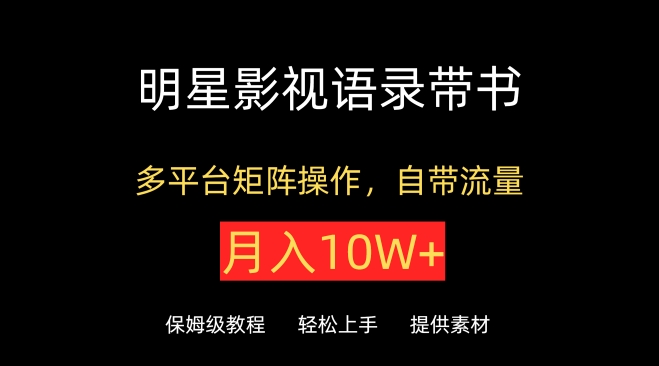 明星影视语录带书，抖音快手小红书视频号多平台矩阵操作，自带流量，月入10W+【揭秘】-灵动共创
