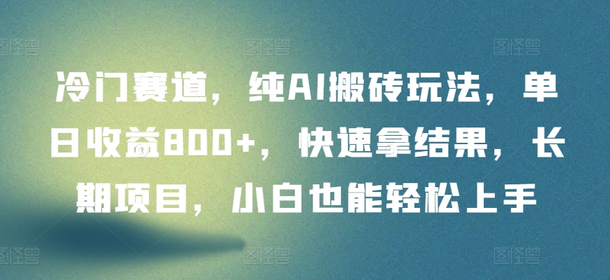 冷门赛道，纯AI搬砖玩法，单日收益800+，快速拿结果，长期项目，小白也能轻松上手【揭秘】-灵动共创