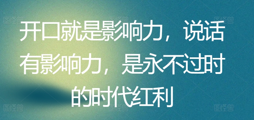 开口就是影响力，说话有影响力，是永不过时的时代红利-灵动共创