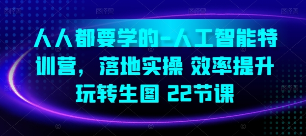 人人都要学的-人工智能特训营，落地实操 效率提升 玩转生图(22节课)-灵动共创