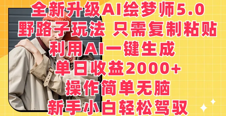 全新升级AI绘梦师5.0.野路子玩法，只需复制粘贴，利用AI一键生成，单日收益2000+【揭秘】-灵动共创