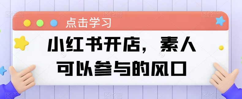 小红书开店，素人可以参与的风口-灵动共创