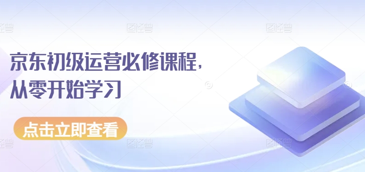 京东初级运营必修课程，从零开始学习-灵动共创