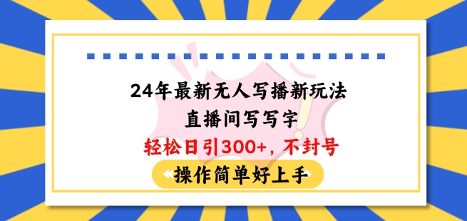 24年最新无人写播新玩法直播间，写写字轻松日引100+粉丝，不封号操作简单好上手【揭秘】-灵动共创