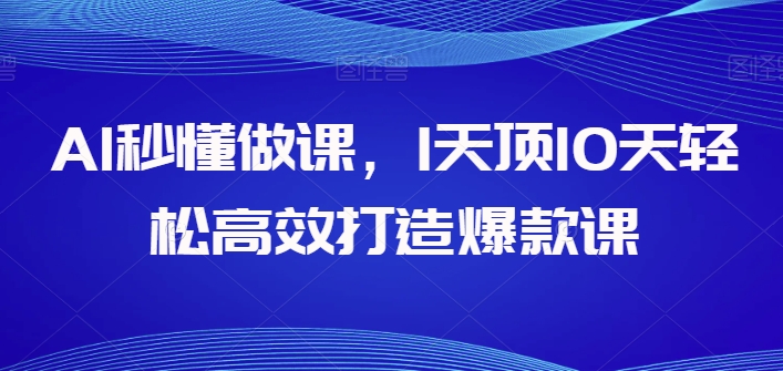 AI秒懂做课，1天顶10天轻松高效打造爆款课-灵动共创
