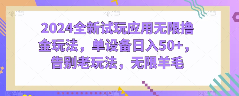 2024全新试玩应用无限撸金玩法，单设备日入50+，告别老玩法，无限羊毛【揭秘】-灵动共创