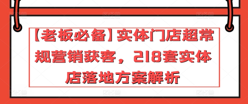 【老板必备】实体门店超常规营销获客，218套实体店落地方案解析-灵动共创