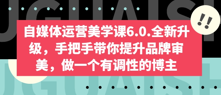自媒体运营美学课6.0.全新升级，手把手带你提升品牌审美，做一个有调性的博主-灵动共创