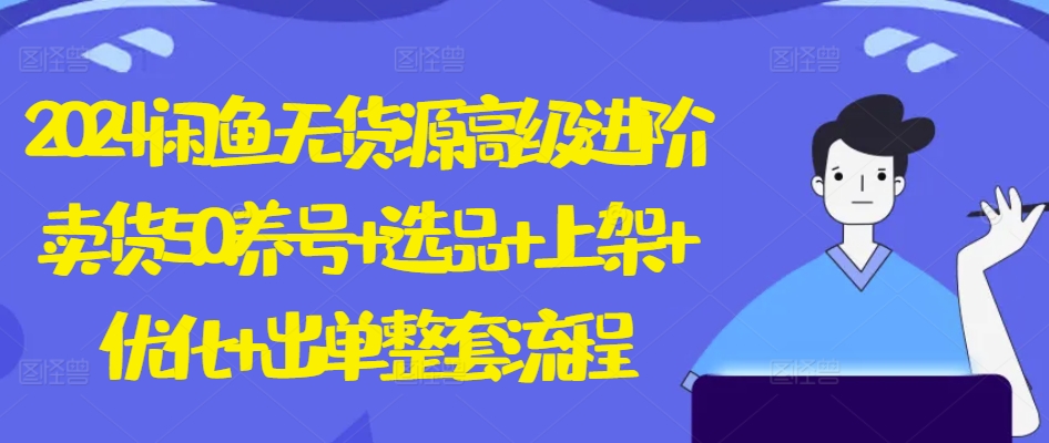 2024闲鱼无货源高级进阶卖货5.0.养号+选品+上架+优化+出单整套流程【揭秘】-灵动共创