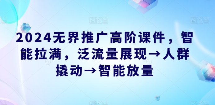 2024无界推广高阶课件，智能拉满，泛流量展现→人群撬动→智能放量-灵动共创