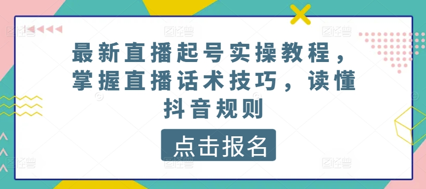 最新直播起号实操教程，掌握直播话术技巧，读懂抖音规则-灵动共创