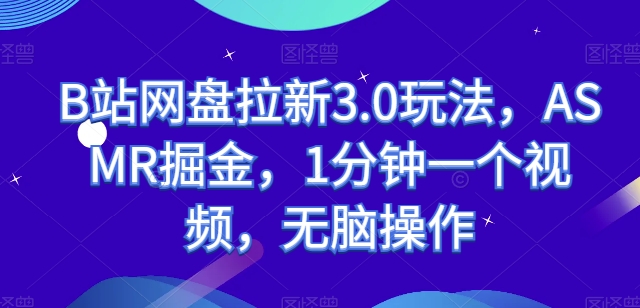 B站网盘拉新3.0玩法，ASMR掘金，1分钟一个视频，无脑操作【揭秘】-灵动共创