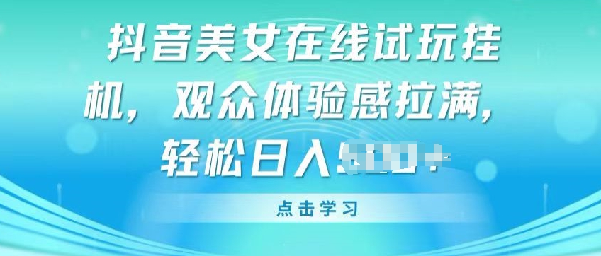 抖音美女在线试玩挂JI，观众体验感拉满，实现轻松变现【揭秘】-灵动共创