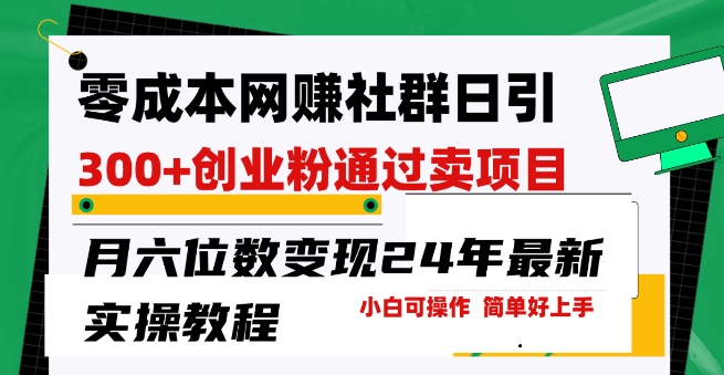 零成本网创群日引300+创业粉，卖项目月六位数变现，门槛低好上手，24年最新实操教程【揭秘】-灵动共创