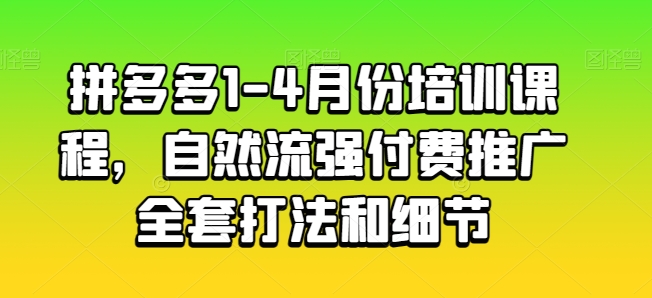 拼多多1-4月份培训课程，自然流强付费推广全套打法和细节-灵动共创
