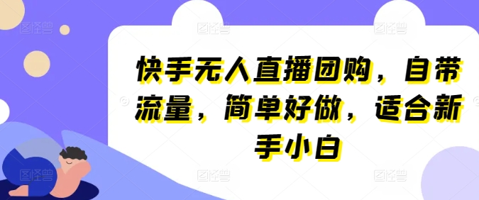 快手无人直播团购，自带流量，简单好做，适合新手小白【揭秘】-灵动共创