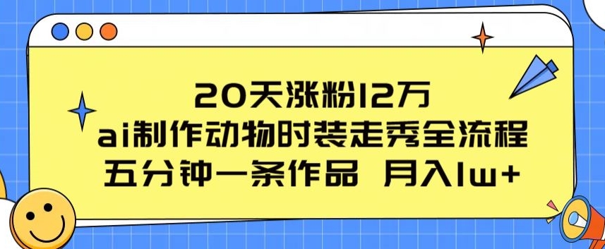 20天涨粉12万，ai制作动物时装走秀全流程，五分钟一条作品，流量大【揭秘】-灵动共创
