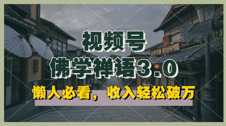 懒人必看，视频号佛学禅语3.0.纯原创视频，每天1-2小时，收益高，可以矩阵操作【揭秘】-灵动共创