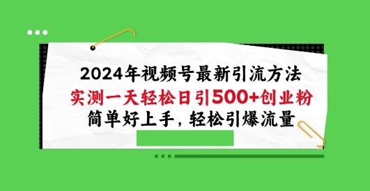 2024年视频号最新引流方法，实测一天轻松日引100+创业粉，简单好上手，轻松引爆流量【揭秘】-灵动共创