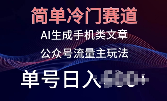 简单冷门赛道，AI生成手机类文章，公众号流量主玩法，单号日入100+【揭秘】-灵动共创