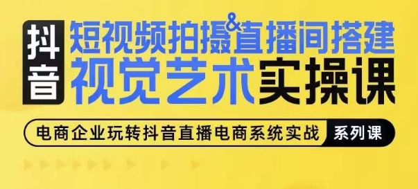 短视频拍摄&直播间搭建视觉艺术实操课，手把手场景演绎，从0-1短视频实操课-灵动共创