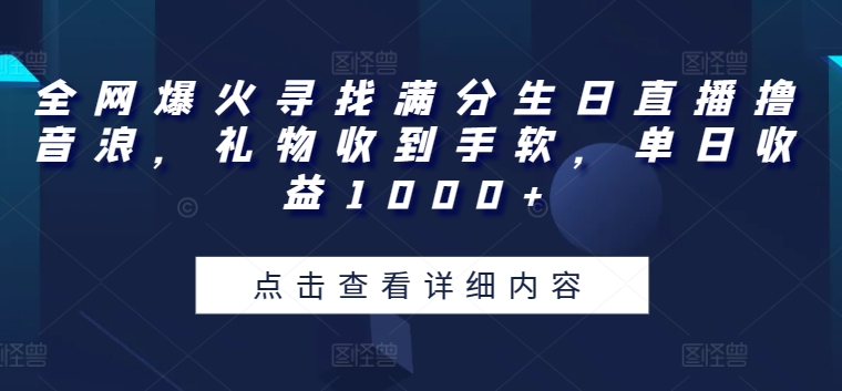 全网爆火寻找满分生日直播撸音浪，礼物收到手软，单日收益1000+【揭秘】-灵动共创