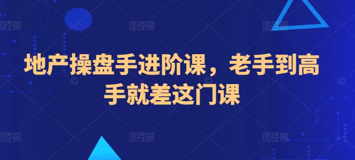 地产操盘手进阶课，老手到高手就差这门课-灵动共创