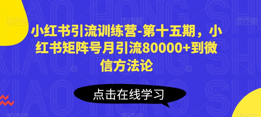 小红书引流训练营-第十五期，小红书矩阵号月引流80000+到微信方法论-灵动共创